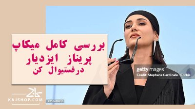 بررسی کامل میکاپ پریناز ایزدیار در فستیوال کن